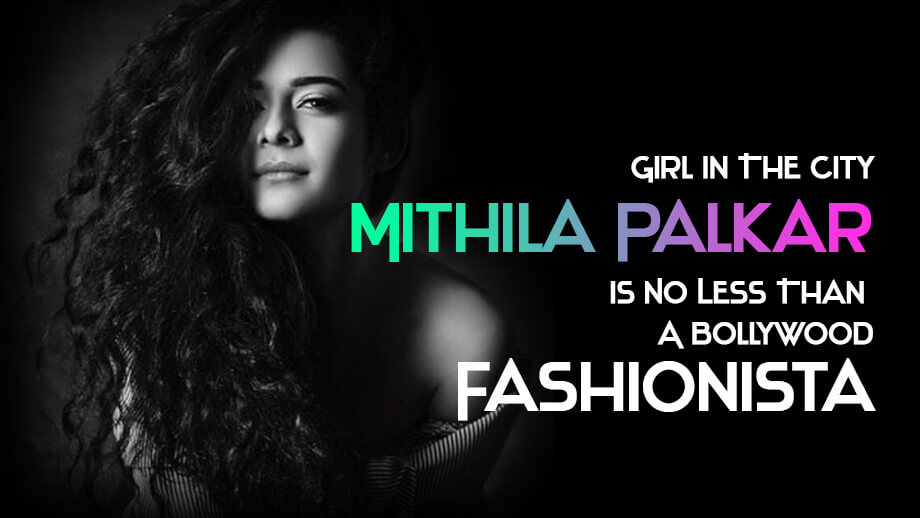 Girl In The City Mithila Palkar Is No Less Than A Bollywood Fashionista!