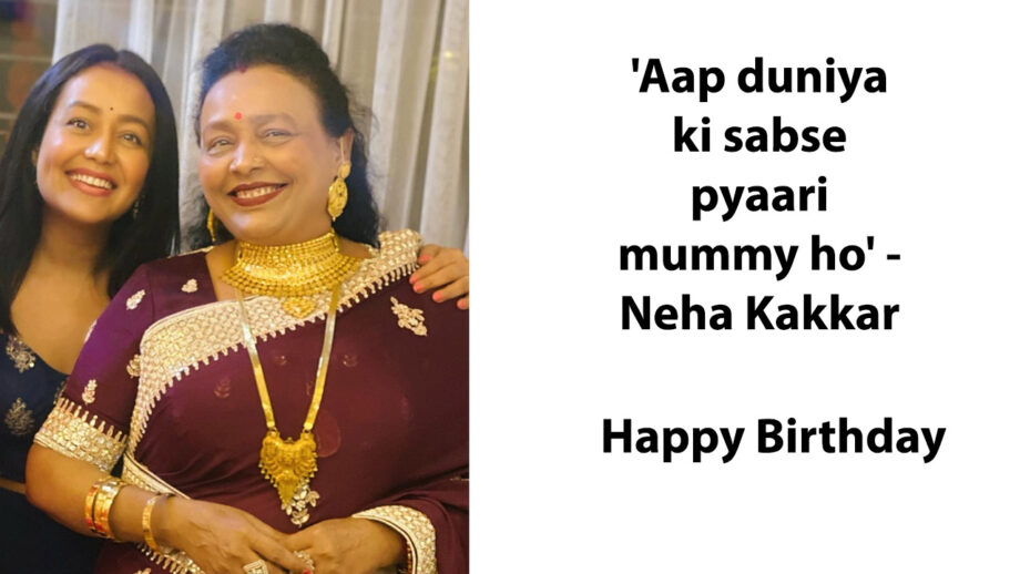 'Aap duniya ki sabse pyaari mummy ho' - Neha Kakkar's adorable birthday wish for her mother