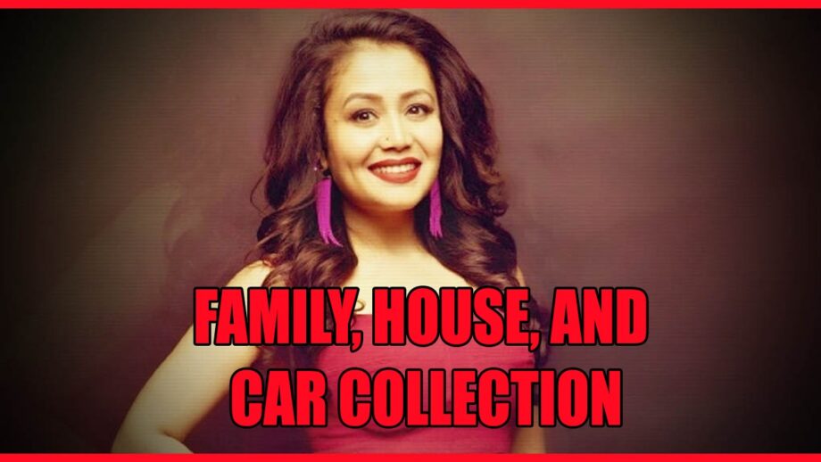 Neha Kakkar's Family, House, And Car Collection In 2020