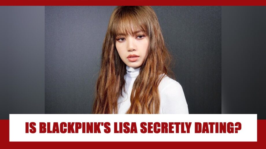 Is Blackpink's Lisa secretly in a relationship with someone?