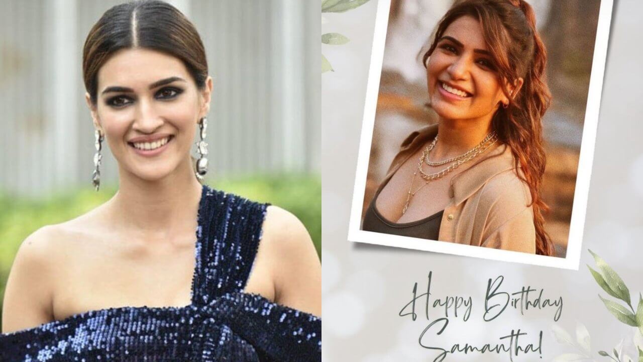 Kriti Sanon sends a special message to Samantha Ruth Prabhu on birthday, calls her 