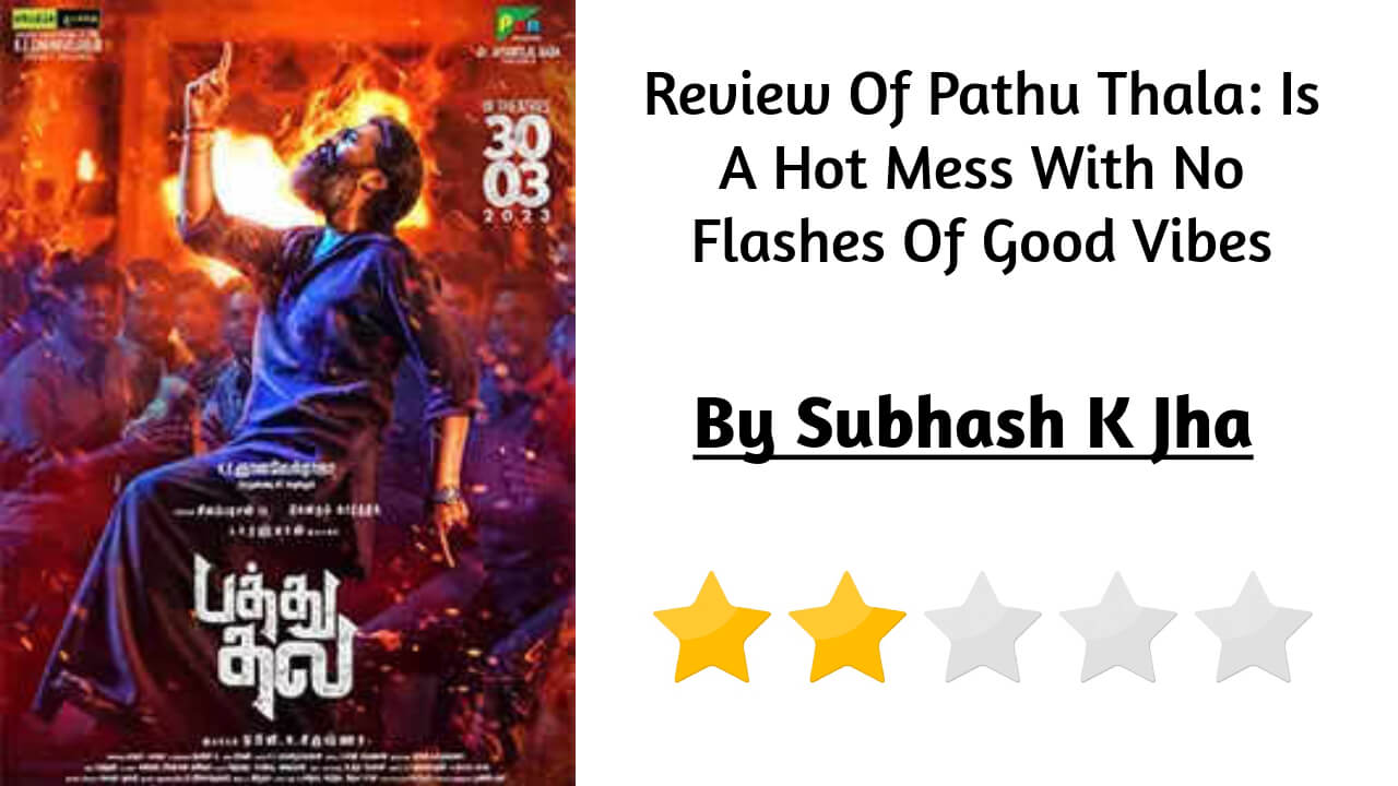 Review Of Pathu Thala: Is A Hot Mess With No Flashes Of Good Vibes 800496