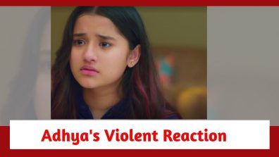 Anupamaa Spoiler: Adhya’s violent reaction