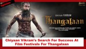 Chiyaan Vikram's Search For Success At Film Festivals For Thangalaan 883132