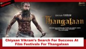 Chiyaan Vikram’s Search For Success At Film Festivals For Thangalaan