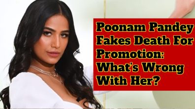 Poonam Pandey Fakes Death For Promotion: What’s Wrong With Her?