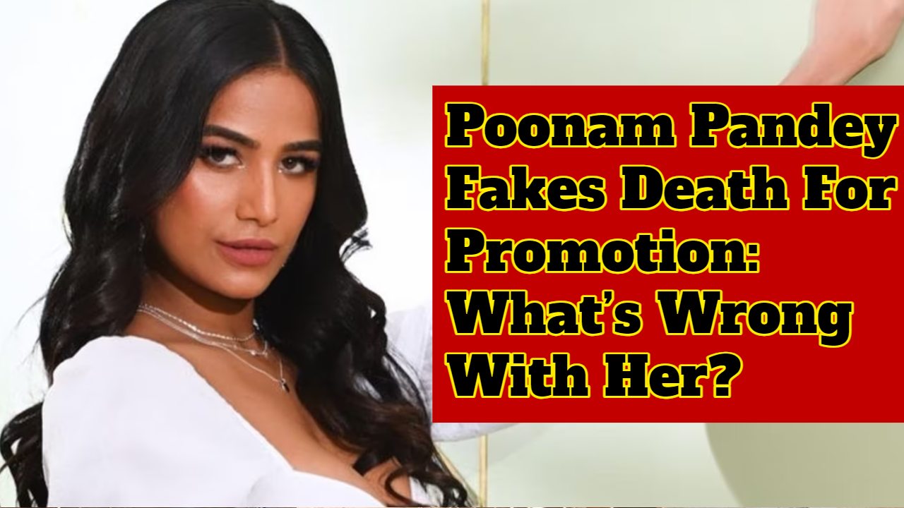 Poonam Pandey Fakes Death For Promotion: What’s Wrong With Her? 881027