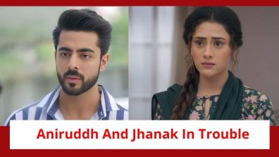 Jhanak Spoiler: Aniruddh and Jhanak in trouble; Tejas to tarnish their image