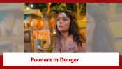 Qayaamat Se Qayaamat Tak Spoiler: Poonam’s life in danger