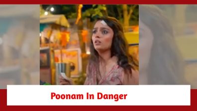Qayaamat Se Qayaamat Tak Spoiler: Poonam’s life in danger