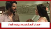 Udne Ki Aasha Serial Upcoming Twist: Sachin goes against Akash’s love; Sailee tries to justify Akash’s love