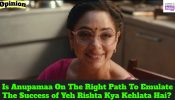 Is Anupamaa On The Right Path To Emulate The Success of Yeh Rishta Kya Kehlata Hai? – An Observation