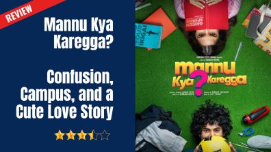 Mannu Kya Karegga? Movie Review: Confusion, Campus, and a Cute Love Story