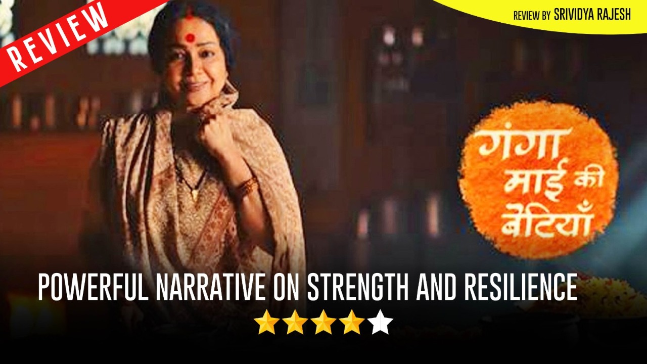 Review Of Zee TV's Ganga Mai Ki Betiyan: Powerful Narrative On Strength And Resilience 970327