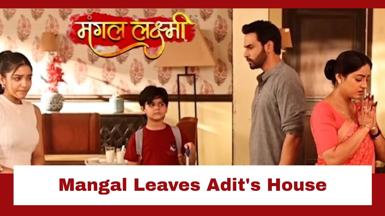 Mangal Lakshmi Upcoming Twist: Mangal leaves Adit’s house with her kids; Adit gets frustrated