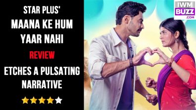 Star Plus’ Maana Ke Hum Yaar Nahi Review: Etches A Pulsating Narrative