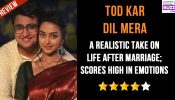 Review of Star Plus’ Tod Kar Dil Mera Season 1: A Realistic Take On Life After Marriage; Scores High In Emotions
