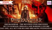 Dhurandhar – The Revenge Paid Previews Set to Surpass Chhaava and Border 2 Entire Day One, All Set For Record-Breaking Wednesday