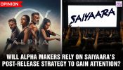 Will Alpha makers rely on Saiyaara’s post-release strategy to gain attention?